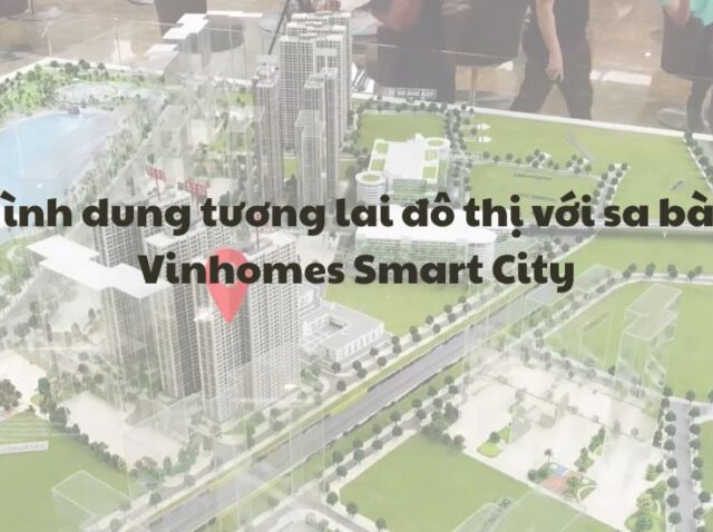 Hình dung tương lai đô thị với sa bàn Vinhomes Smart City