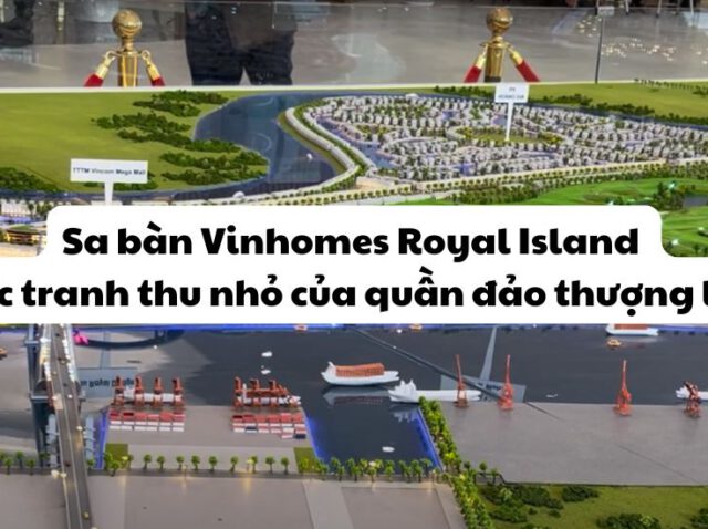 Sa bàn Vinhomes Royal Island – Bức tranh thu nhỏ của quần đảo thượng lưu