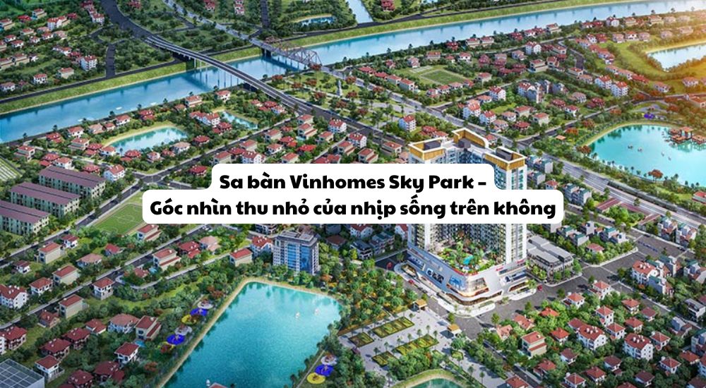 Sa bàn Vinhomes Sky Park – Góc nhìn thu nhỏ của nhịp sống trên không