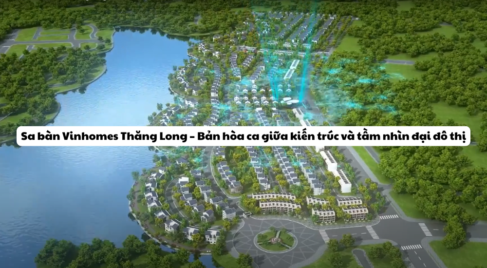 Sa bàn Vinhomes Thăng Long – Bản hòa ca giữa kiến trúc và tầm nhìn đại đô thị
